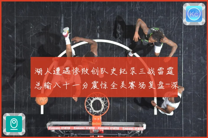 湖人遭遇惨败创队史纪录三战雷霆总输八十一分震惊全美赛场复盘-深度解析