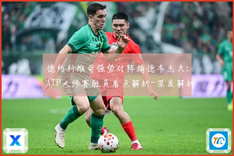 德约科维奇强势对阵梅德韦杰夫：ATP大师赛胜负看点解析-深度解析
