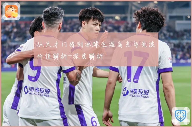 从天才门将到冰球生涯高光与竞技价值解析-深度解析