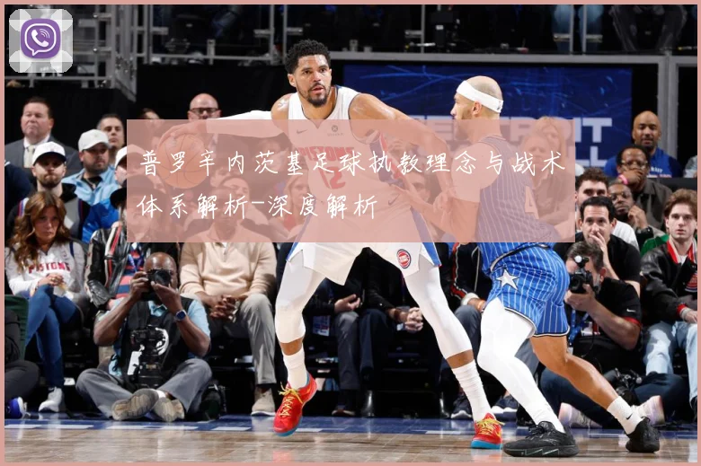 普罗辛内茨基足球执教理念与战术体系解析-深度解析