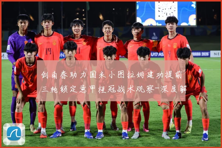 剑南春助力国米小图拉姆建功提前三轮锁定意甲桂冠战术观察-深度解析