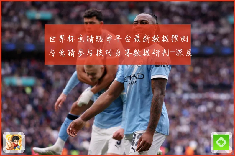 世界杯竞猜赔率平台最新数据预测与竞猜参与技巧分享数据研判-深度解析