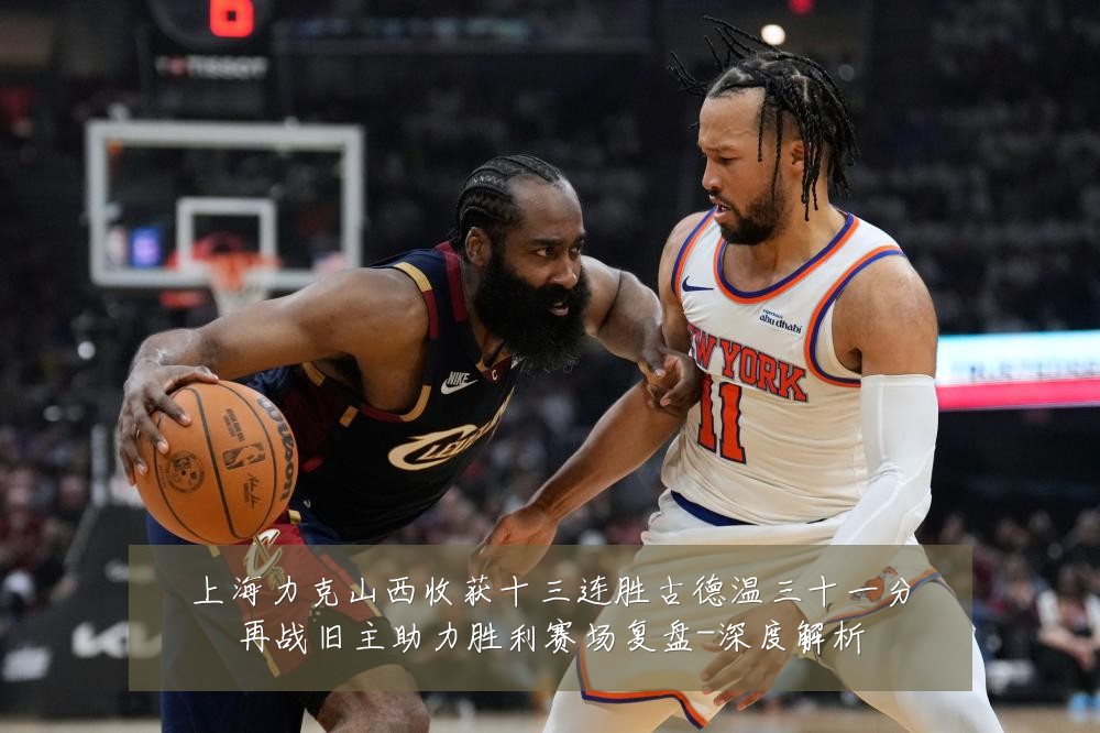 上海力克山西收获十三连胜古德温三十一分再战旧主助力胜利赛场复盘-深度解析