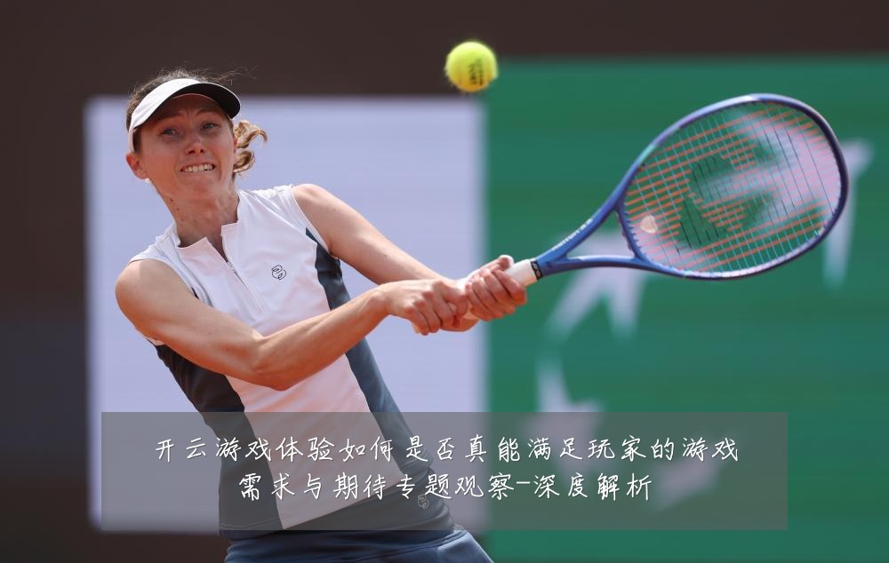 开云游戏体验如何是否真能满足玩家的游戏需求与期待专题观察-深度解析