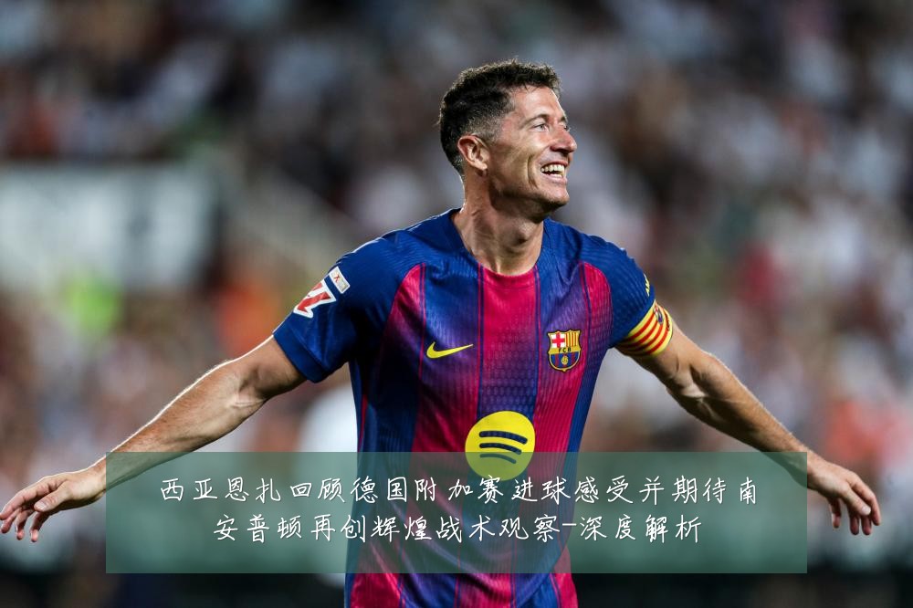 西亚恩扎回顾德国附加赛进球感受并期待南安普顿再创辉煌战术观察-深度解析