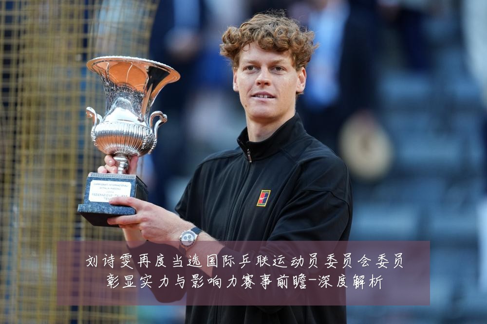 刘诗雯再度当选国际乒联运动员委员会委员彰显实力与影响力赛事前瞻-深度解析