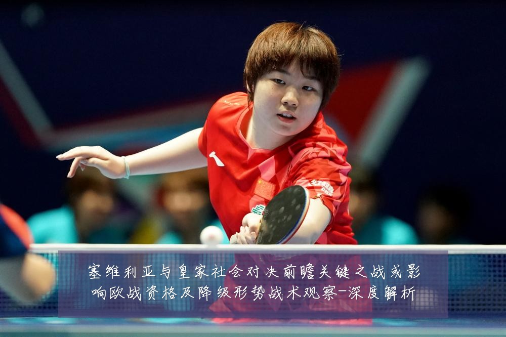 塞维利亚与皇家社会对决前瞻关键之战或影响欧战资格及降级形势战术观察-深度解析